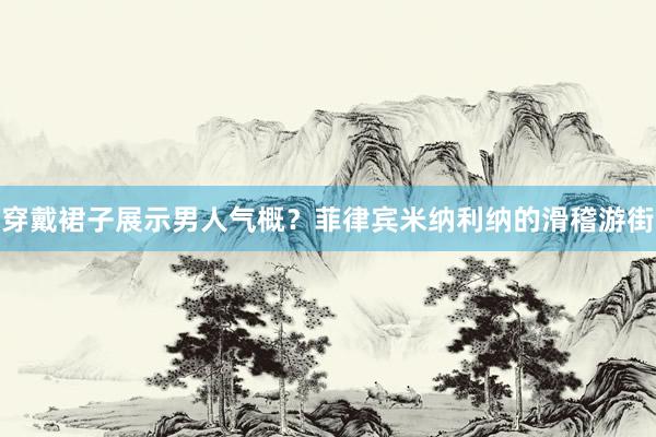 穿戴裙子展示男人气概？菲律宾米纳利纳的滑稽游街
